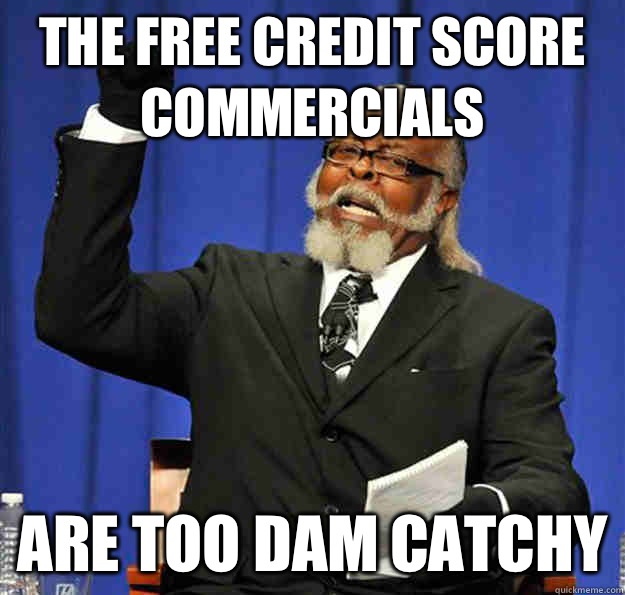 The free credit score commercials Are too dam catchy  Jimmy McMillan
