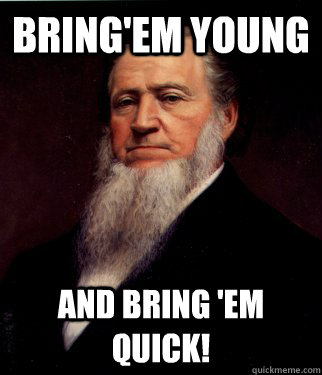 Bring'em Young And bring 'em quick! - Bring'em Young And bring 'em quick!  Brigham Young