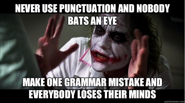 Never use punctuation and nobody bats an eye make one grammar mistake and everybody loses their minds - Never use punctuation and nobody bats an eye make one grammar mistake and everybody loses their minds  Joker Mind Loss