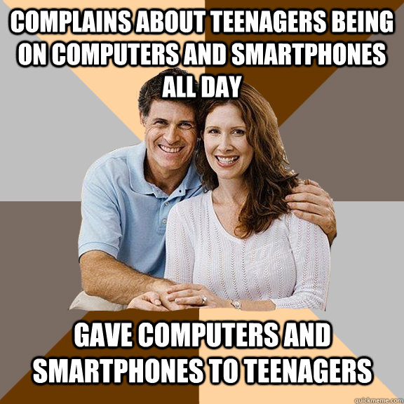 complains about teenagers being on computers and smartphones all day gave computers and smartphones to teenagers - complains about teenagers being on computers and smartphones all day gave computers and smartphones to teenagers  Scumbag Parents