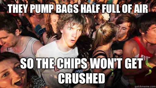 They pump bags half full of air So the chips won't get crushed  Sudden Clarity Clarence
