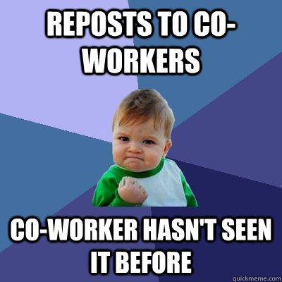 Reposts to co-workers co-worker hasn't seen it before  Success Kid