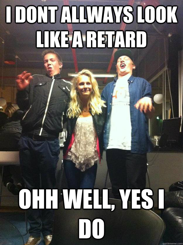 I dont allways look like a retard ohh well, yes i do - I dont allways look like a retard ohh well, yes i do  Misc