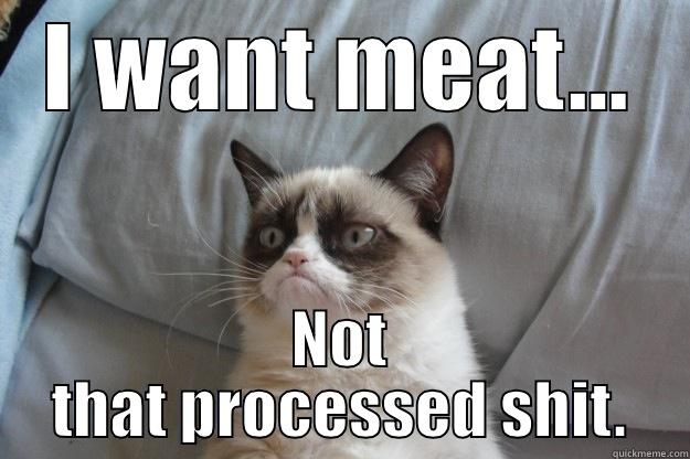 Meat not processed - I WANT MEAT... NOT THAT PROCESSED SHIT. Grumpy Cat
