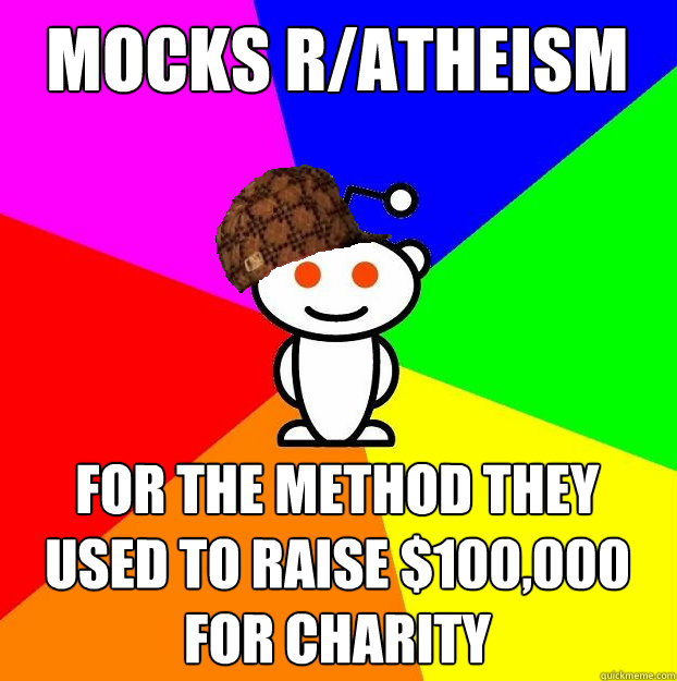 Mocks r/atheism for the method they used to raise $100,000 for charity   Scumbag Redditor