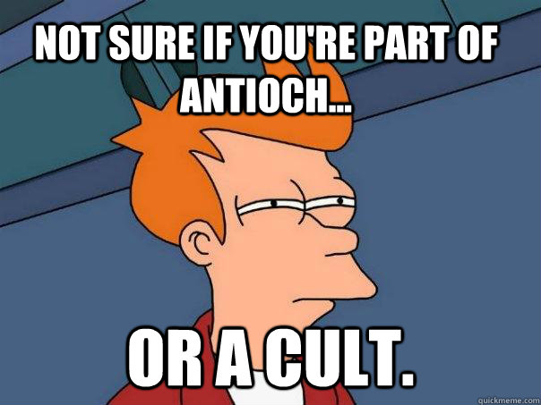 Not sure if you're part of Antioch... Or a cult.  Futurama Fry