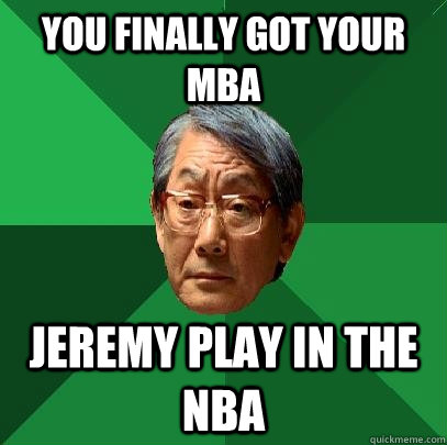 you finally got your mba jeremy play in the nba  High Expectations Asian Father