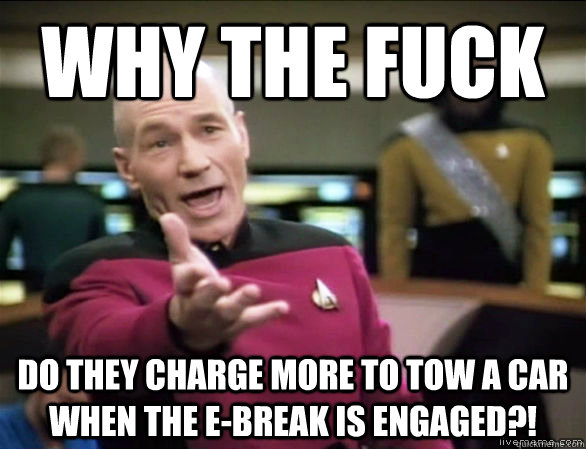 why the fuck Do they charge more to tow a car when the E-break is engaged?!  Annoyed Picard HD