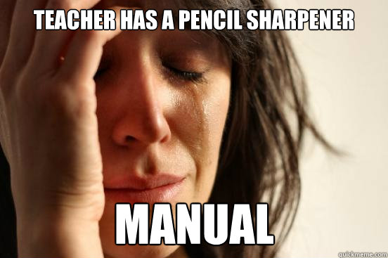 teacher has a pencil sharpener  manual  - teacher has a pencil sharpener  manual   First World Problems