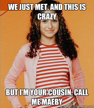 We just met, and this is crazy But i'm your cousin, call me Maeby - We just met, and this is crazy But i'm your cousin, call me Maeby  Misc
