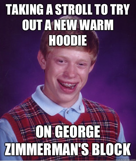 Taking a stroll to try out a new warm hoodie On George zimmerman's block  Bad Luck Brian