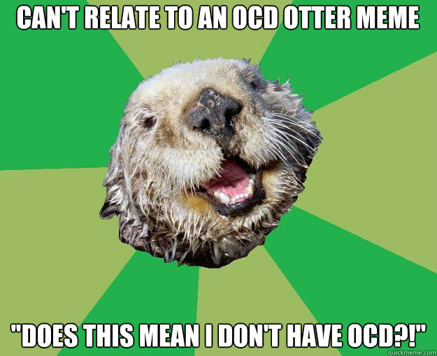 Can't relate to an OCD otter meme 
