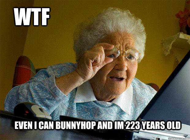 WTF EVEN I CAN BUNNYHOP AND IM 223 YEARS OLD  Grandma finds the Internet