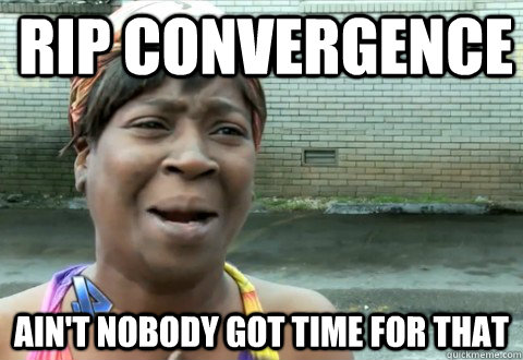 RIP Convergence Ain't Nobody Got Time for that - RIP Convergence Ain't Nobody Got Time for that  aintnobody