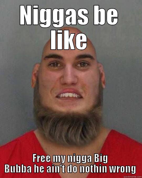 NIGGAS BE LIKE FREE MY NIGGA BIG BUBBA HE AIN'T DO NOTHIN WRONG Misc