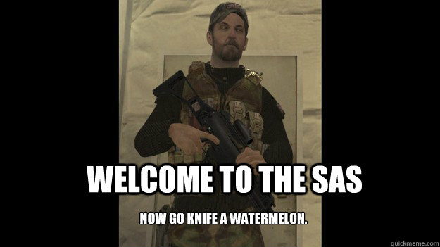Welcome to the SAS Now go knife a watermelon. - Welcome to the SAS Now go knife a watermelon.  Watermelon Time
