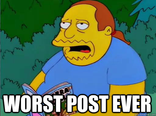 WORST POST EVER  - WORST POST EVER   Comic Book Guy