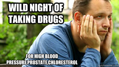 wild night of taking drugs  for high blood pressure,prostate,chloresterol  middle aged meme