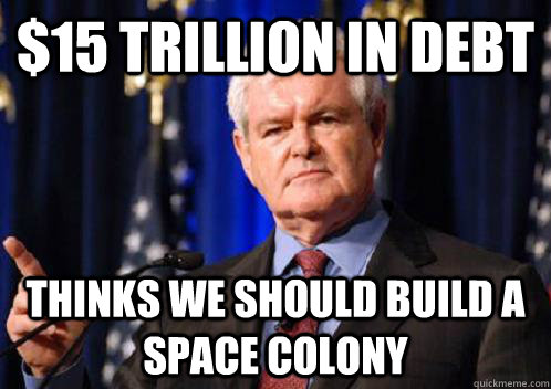 $15 trillion in debt thinks we should build a space colony  Scumbag Newt Gingrich