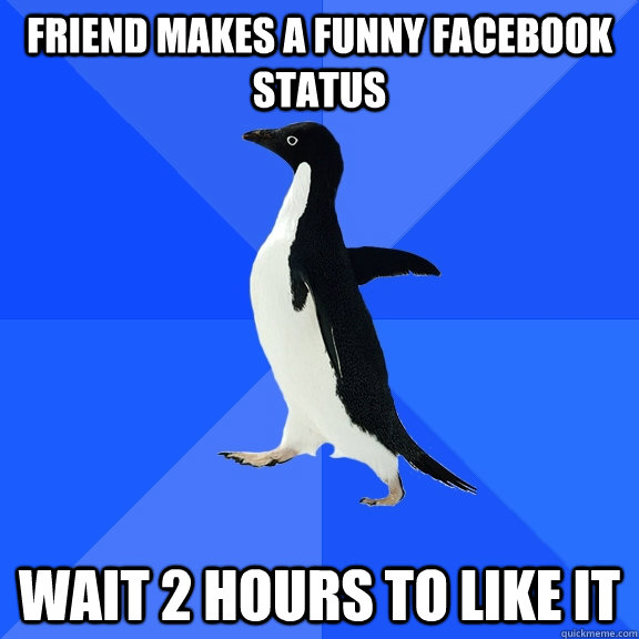 Friend makes a funny Facebook status Wait 2 hours to like it  Socially Awkward Penguin