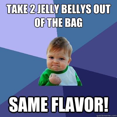 take 2 jelly bellys out of the bag same flavor!  Success Kid