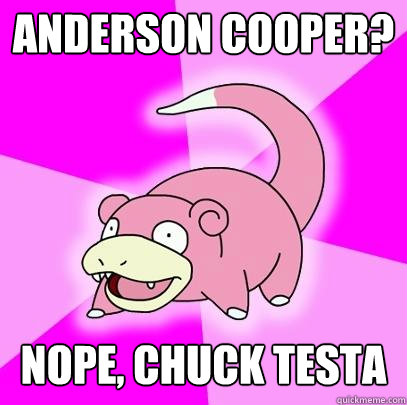 Anderson Cooper? Nope, Chuck Testa  Slowpoke