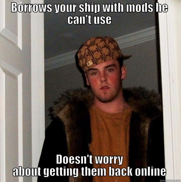 BORROWS YOUR SHIP WITH MODS HE CAN'T USE DOESN'T WORRY ABOUT GETTING THEM BACK ONLINE Scumbag Steve