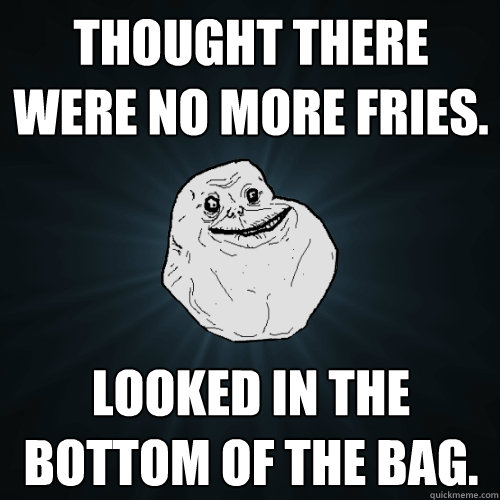 Thought there were no more fries. Looked in the bottom of the bag.  Forever Alone