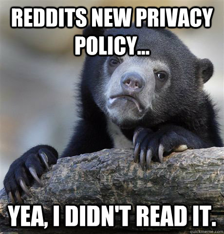 Reddits new privacy policy... Yea, I didn't read it.  Confession Bear