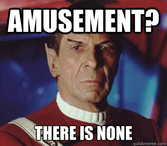 Amusement? There is none  Spock
