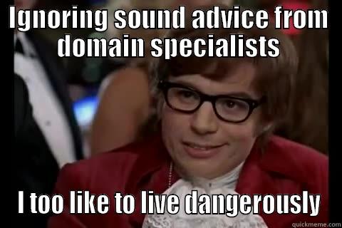 IGNORING SOUND ADVICE FROM DOMAIN SPECIALISTS I TOO LIKE TO LIVE DANGEROUSLY live dangerously 