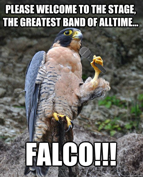 Please welcome to the stage, the greatest band of alltime... Falco!!!  