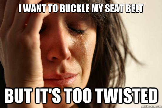 I want to buckle my seat belt But it's too twisted  First World Problems