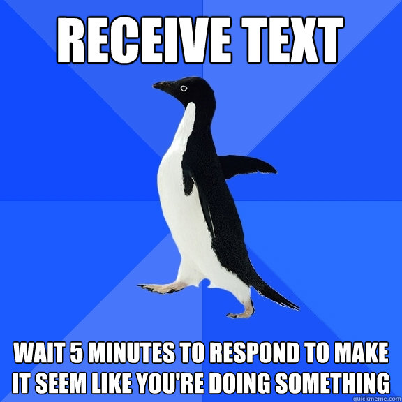 Receive text wait 5 minutes to respond to make it seem like you're doing something  Socially Awkward Penguin