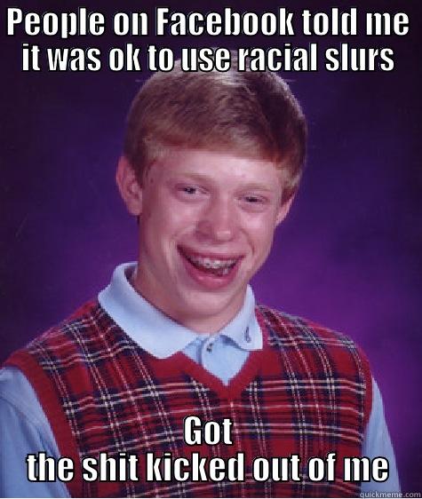 PEOPLE ON FACEBOOK TOLD ME IT WAS OK TO USE RACIAL SLURS GOT THE SHIT KICKED OUT OF ME Bad Luck Brian