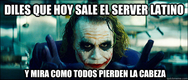 Diles que hoy sale el server latino y mira como todos pierden la cabeza  The Joker