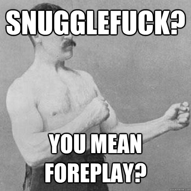 Snugglefuck? You mean foreplay? - Snugglefuck? You mean foreplay?  Misc