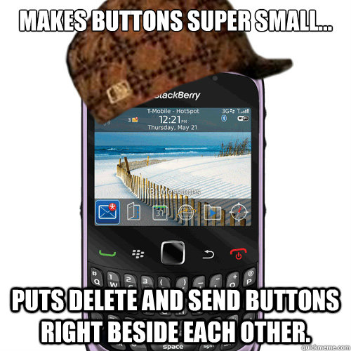 Makes buttons super small... Puts delete and send buttons right beside each other.  Scumbag Blackberry