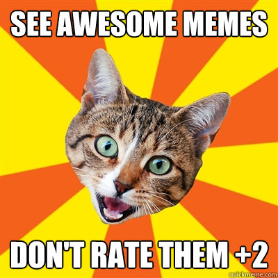 see awesome memes don't rate them +2  Bad Advice Cat