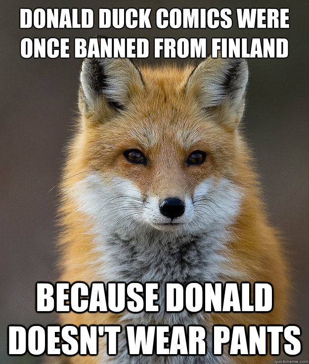 Donald Duck comics were once banned from Finland 

 because Donald doesn't wear pants - Donald Duck comics were once banned from Finland 

 because Donald doesn't wear pants  Fun Fact Fox