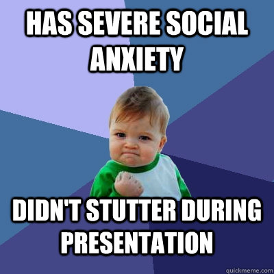 Has severe social anxiety Didn't stutter during presentation - Has severe social anxiety Didn't stutter during presentation  Success Kid