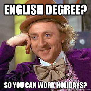 English degree? so you can work holidays?  Condescending Wonka