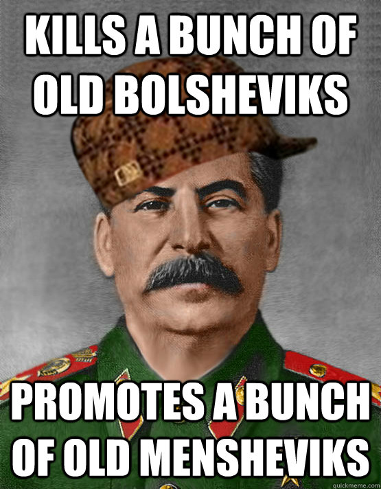 kills a bunch of old bolsheviks promotes a bunch of old mensheviks  scumbag stalin