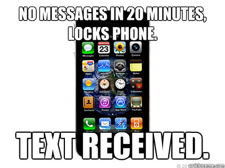 No messages in 20 minutes, locks phone. TEXT RECEIVED.  Scumbag iPhone