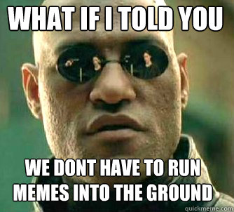 what if i told you We dont have to run memes into the ground  Matrix Morpheus