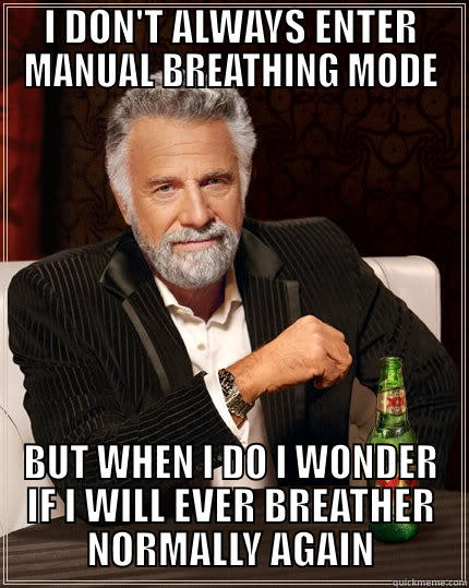 I DON'T ALWAYS ENTER MANUAL BREATHING MODE BUT WHEN I DO I WONDER IF I WILL EVER BREATHER NORMALLY AGAIN The Most Interesting Man In The World