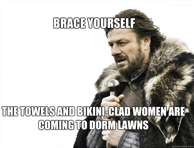 BRACE YOURSELF THE TOWELS AND BIKINI-CLAD WOMEN ARE COMING TO DORM LAWNS  BRACE YOURSELF TIMELINE POSTS