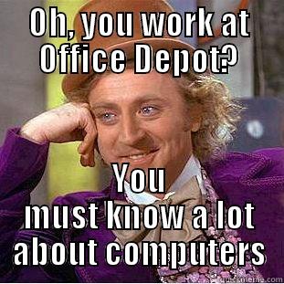 OH, YOU WORK AT OFFICE DEPOT? YOU MUST KNOW A LOT ABOUT COMPUTERS Condescending Wonka