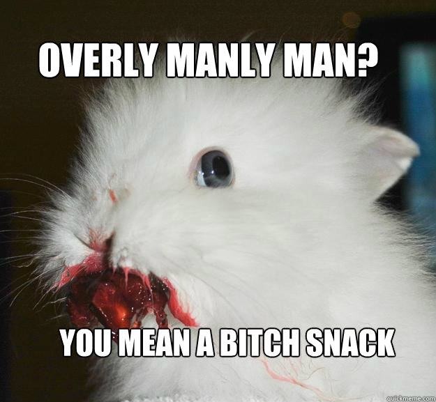 Overly Manly Man? You mean a bitch snack - Overly Manly Man? You mean a bitch snack  Murder Bunny
