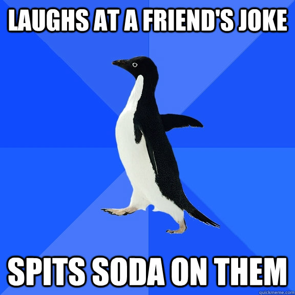 laughs at a friend's joke spits soda on them  Socially Awkward Penguin